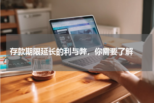  存款期限延长的利与弊，你需要了解 
