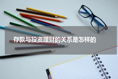  存款与投资理财的关系是怎样的 