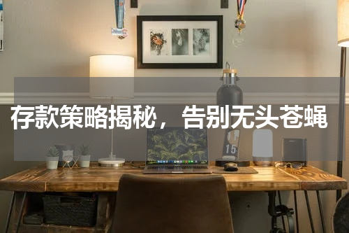  存款策略揭秘，告别无头苍蝇