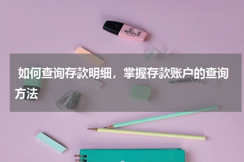  如何查询存款明细，掌握存款账户的查询方法