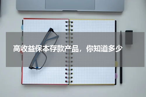 高收益保本存款产品，你知道多少 