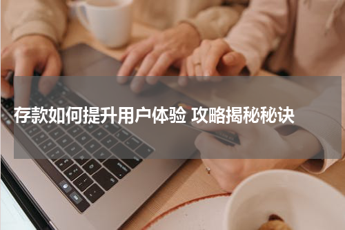  存款如何提升用户体验 攻略揭秘秘诀 