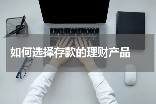  如何选择存款的理财产品 