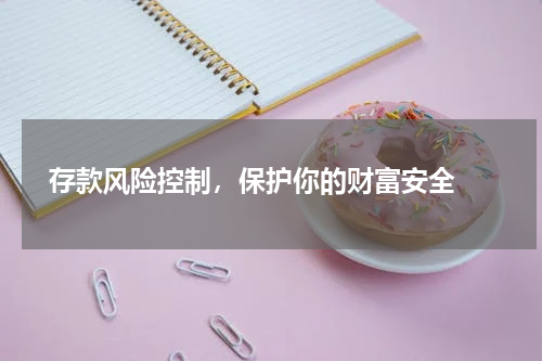  存款风险控制，保护你的财富安全 
