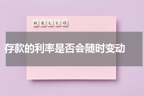  存款的利率是否会随时变动 