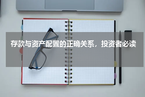  存款与资产配置的正确关系，投资者必读 