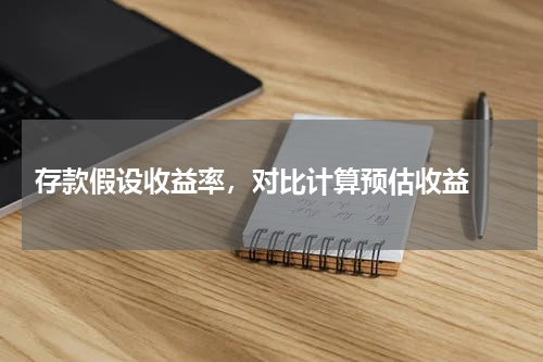  存款假设收益率，对比计算预估收益 