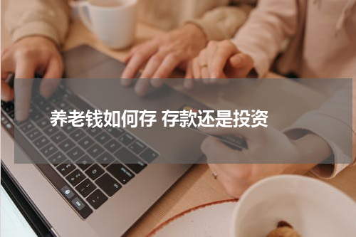  养老钱如何存 存款还是投资 
