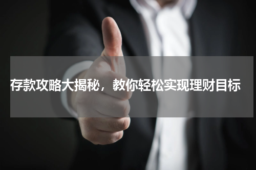  存款攻略大揭秘，教你轻松实现理财目标