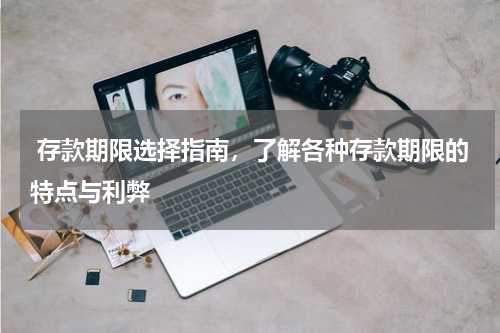  存款期限选择指南，了解各种存款期限的特点与利弊