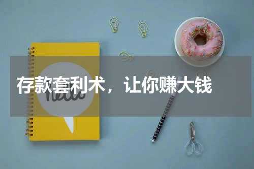  存款套利术，让你赚大钱 