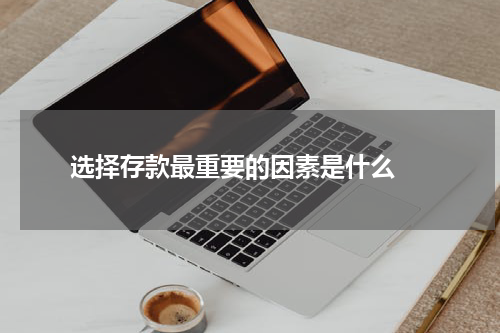  选择存款最重要的因素是什么 