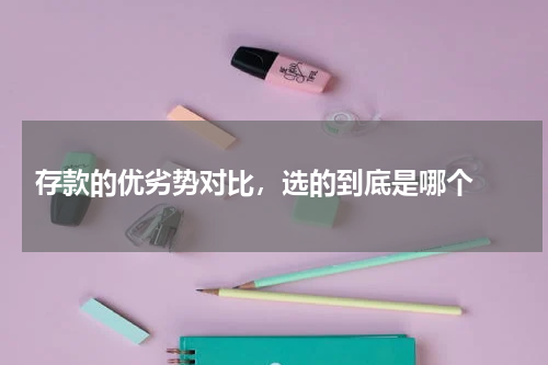  存款的优劣势对比，选的到底是哪个 