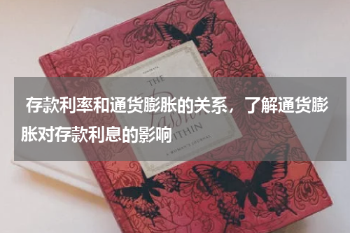  存款利率和通货膨胀的关系，了解通货膨胀对存款利息的影响