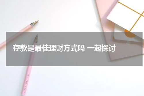  存款是最佳理财方式吗 一起探讨 
