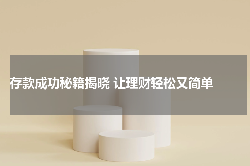  存款成功秘籍揭晓 让理财轻松又简单 