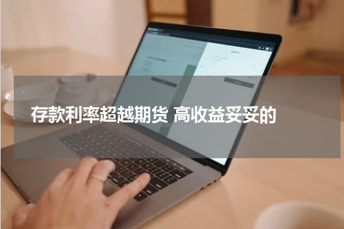  存款利率超越期货 高收益妥妥的 