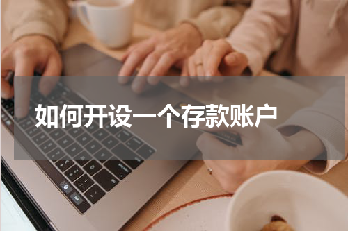  如何开设一个存款账户 