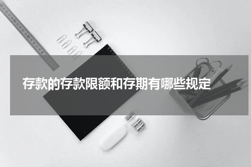  存款的存款限额和存期有哪些规定 