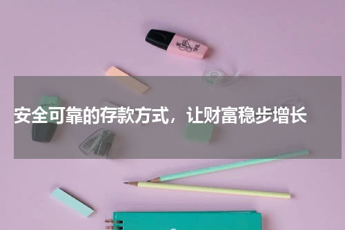  安全可靠的存款方式，让财富稳步增长 