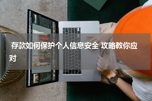  存款如何保护个人信息安全 攻略教你应对 