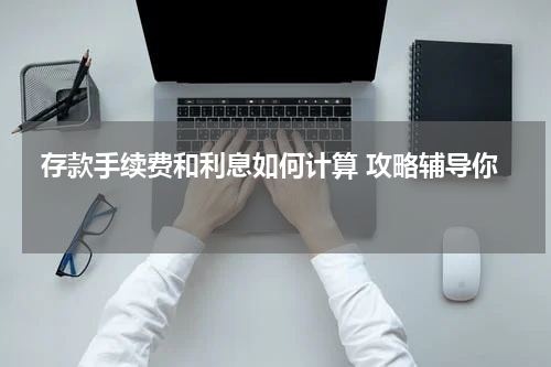  存款手续费和利息如何计算 攻略辅导你 