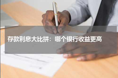  存款利息大比拼：哪个银行收益更高 
