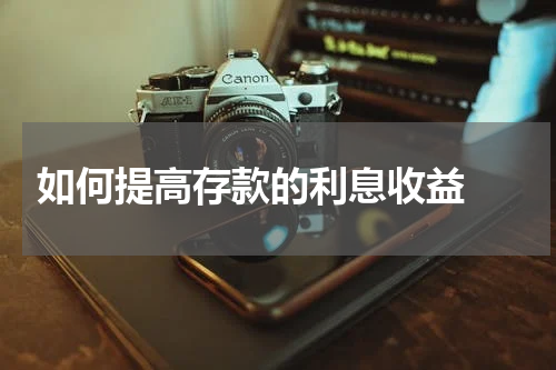  如何提高存款的利息收益 