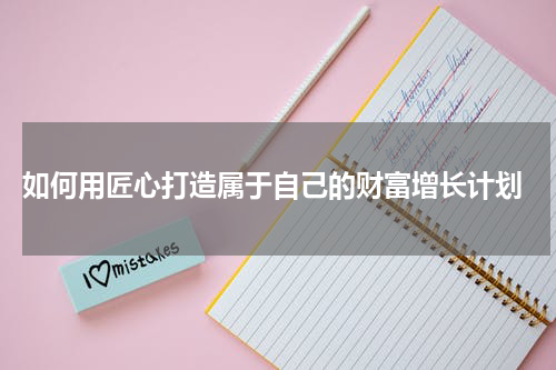  如何用匠心打造属于自己的财富增长计划