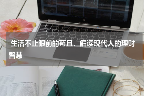  生活不止眼前的苟且，解读现代人的理财智慧