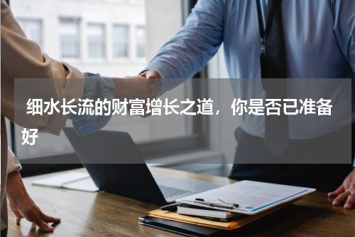  细水长流的财富增长之道，你是否已准备好