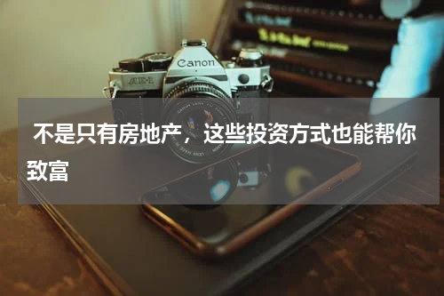  不是只有房地产，这些投资方式也能帮你致富
