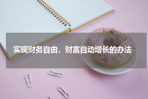  实现财务自由，财富自动增长的办法