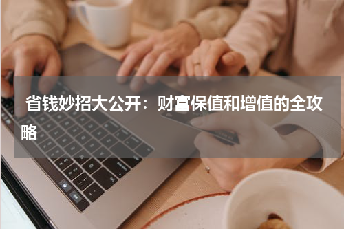  省钱妙招大公开：财富保值和增值的全攻略