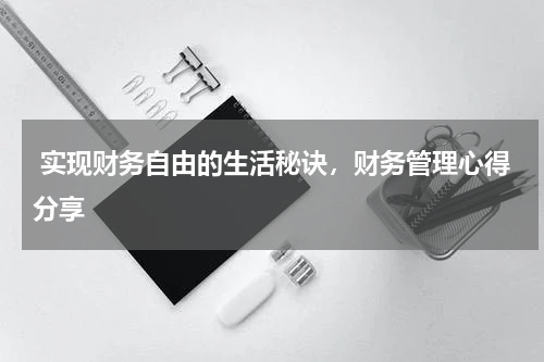  实现财务自由的生活秘诀，财务管理心得分享