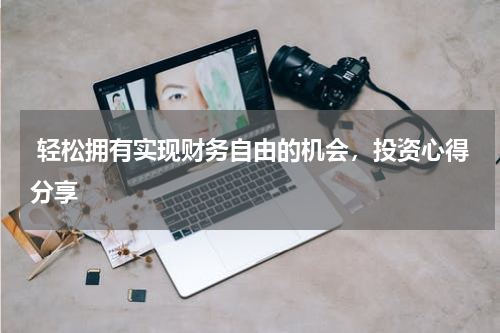  轻松拥有实现财务自由的机会，投资心得分享