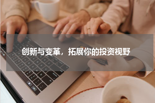  创新与变革，拓展你的投资视野