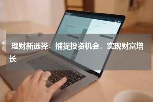  理财新选择：捕捉投资机会，实现财富增长