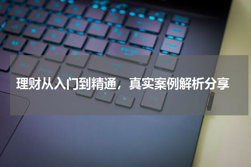  理财从入门到精通，真实案例解析分享