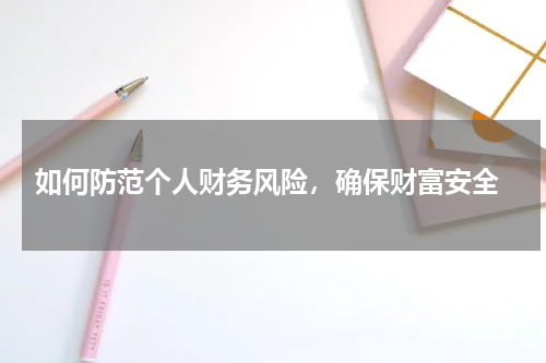  如何防范个人财务风险，确保财富安全