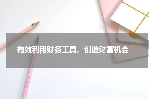  有效利用财务工具，创造财富机会
