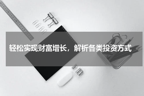  轻松实现财富增长，解析各类投资方式