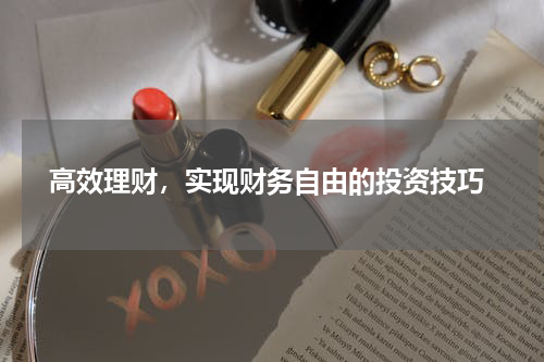  高效理财，实现财务自由的投资技巧