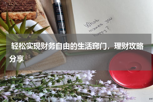  轻松实现财务自由的生活窍门，理财攻略分享