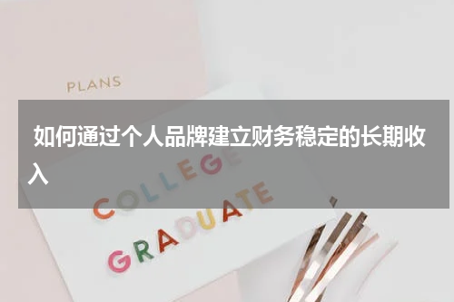  如何通过个人品牌建立财务稳定的长期收入
