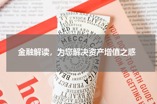  金融解读，为您解决资产增值之惑
