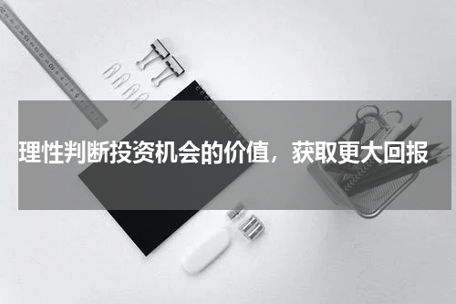  理性判断投资机会的价值，获取更大回报