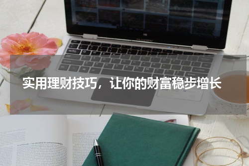  实用理财技巧，让你的财富稳步增长