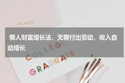 懒人财富增长法，无需付出劳动，收入自动增长