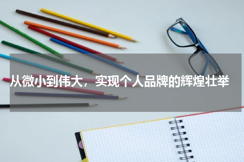  从微小到伟大，实现个人品牌的辉煌壮举